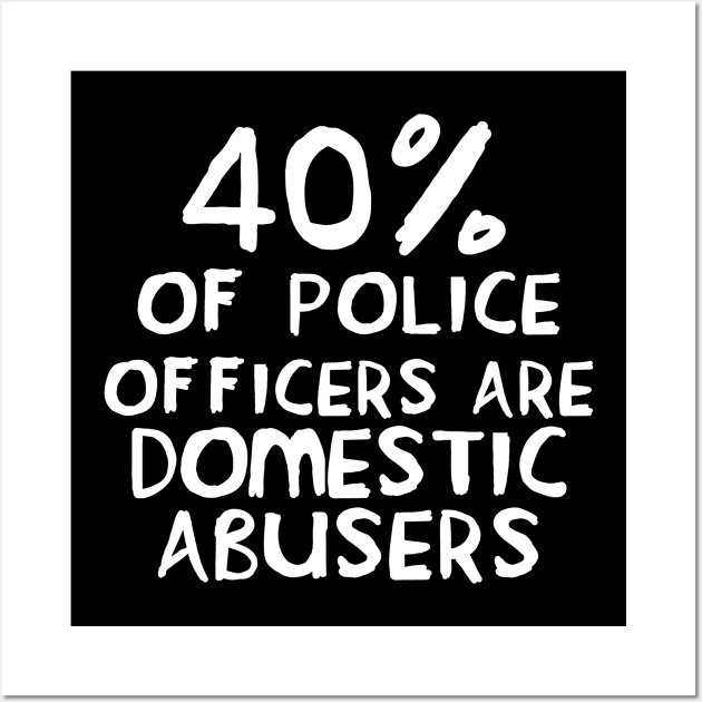 40 Percent of Police Officers Are Domestic Abusers - ACAB, 1312, Socialist Wall Art by SpaceDogLaika